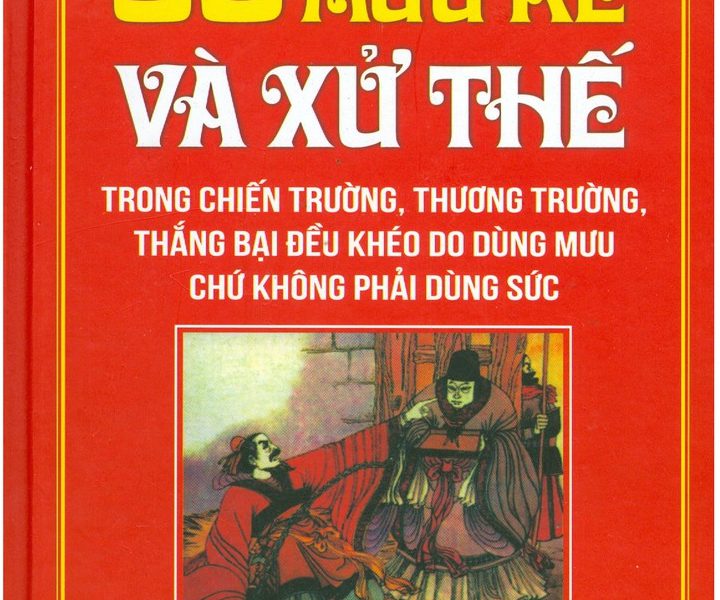 36 Mưu Kế Và Xử Thế (Trong Chiến Trường, Thương Trường, Thắng Bại Đều Khéo Do Dùng Mưu Chứ Không Phải Dùng Sức)